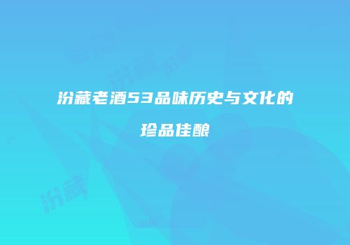汾藏老酒53品味历史与文化的珍品佳酿