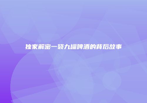 独家解密一袋九罐啤酒的背后故事