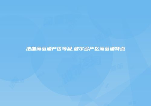 法国葡萄酒产区等级,波尔多产区葡萄酒特点