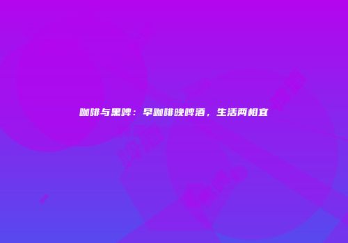 咖啡与黑啤：早咖啡晚啤酒，生活两相宜