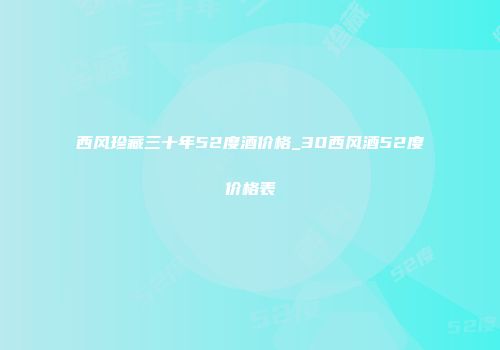 西风珍藏三十年52度酒价格_30西风酒52度价格表