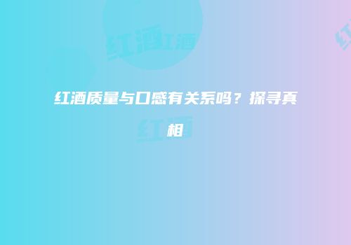 红酒质量与口感有关系吗？探寻真相