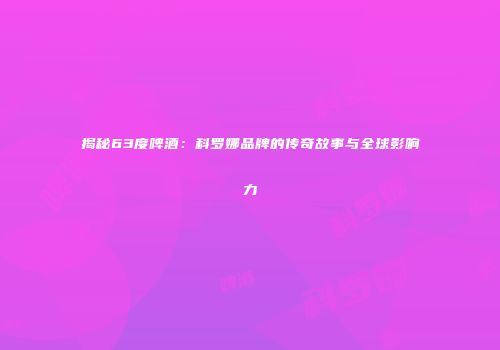揭秘63度啤酒：科罗娜品牌的传奇故事与全球影响力