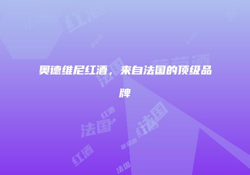 奥德维尼红酒，来自法国的顶级品牌
