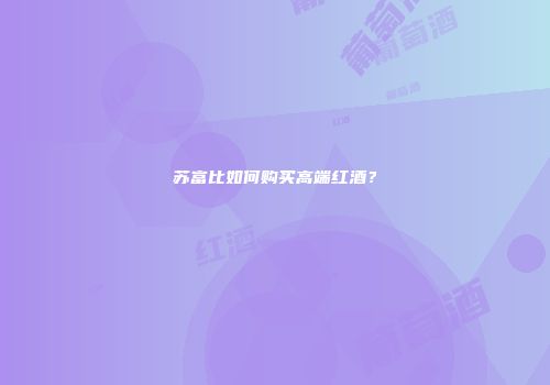 苏富比如何购买高端红酒？