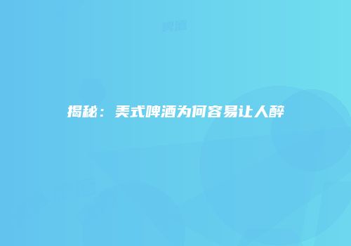 揭秘：美式啤酒为何容易让人醉