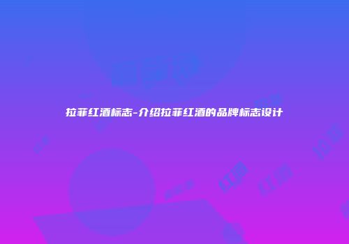 拉菲红酒标志-介绍拉菲红酒的品牌标志设计