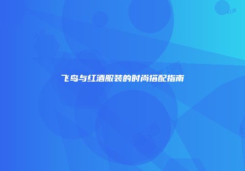 飞鸟与红酒服装的时尚搭配指南