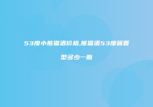 53度小熊猫酒价格,熊猫酒53度酱香型多少一瓶