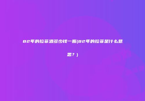 82年的拉菲酒多少钱一瓶(82年的拉菲是什么意思？)