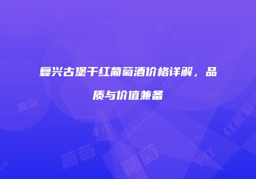 复兴古堡干红葡萄酒价格详解，品质与价值兼备