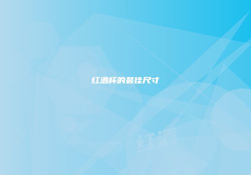 红酒杯的最佳尺寸