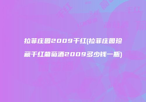 拉菲庄园2009干红(拉菲庄园珍藏干红葡萄酒2009多少钱一瓶)