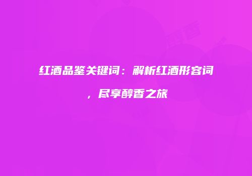 红酒品鉴关键词：解析红酒形容词，尽享醇香之旅