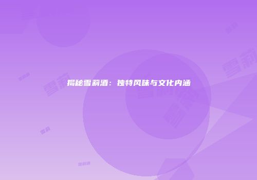 揭秘雪莉酒：独特风味与文化内涵