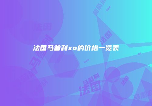 法国马爹利xo的价格一览表