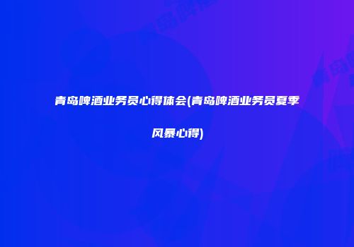 青岛啤酒业务员心得体会(青岛啤酒业务员夏季风暴心得)