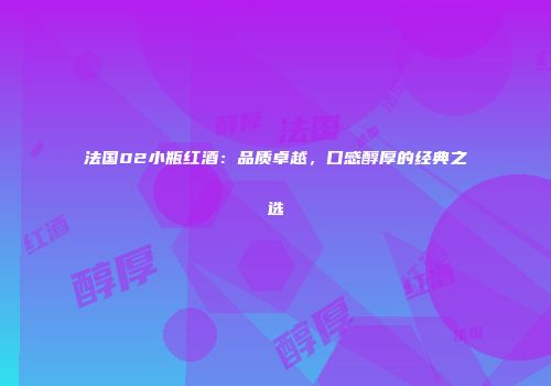 法国02小瓶红酒：品质卓越，口感醇厚的经典之选