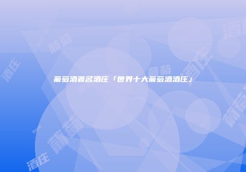 葡萄酒著名酒庄「世界十大葡萄酒酒庄」