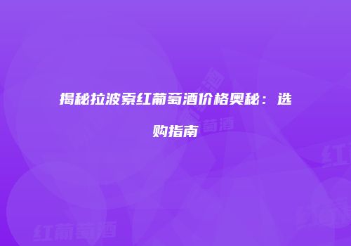 揭秘拉波索红葡萄酒价格奥秘：选购指南