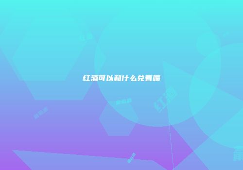 红酒可以和什么兑着喝