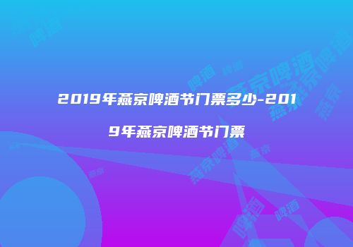 2019年燕京啤酒节门票多少-2019年燕京啤酒节门票
