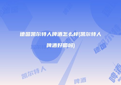 德国凯尔特人啤酒怎么样(凯尔特人啤酒好喝吗)