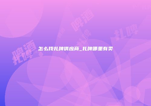 怎么找扎啤供应商_扎啤哪里有卖