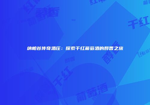 纳帕谷传奇酒庄：探索干红葡萄酒的醇香之旅