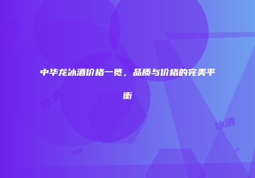 中华龙冰酒价格一览，品质与价格的完美平衡