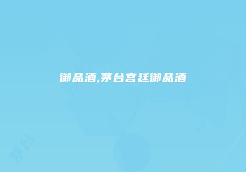 御品酒,茅台宫廷御品酒