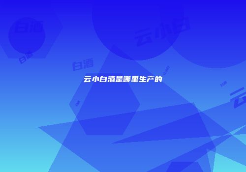 云小白酒是哪里生产的