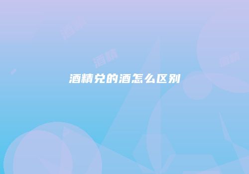 酒精兑的酒怎么区别