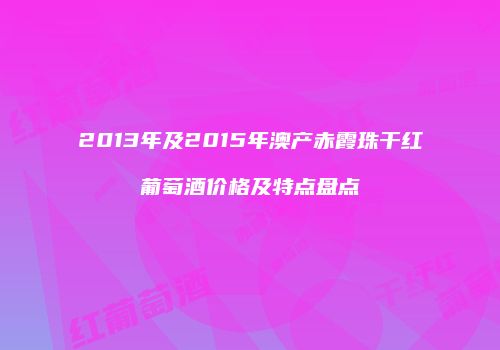 2013年及2015年澳产赤霞珠干红葡萄酒价格及特点盘点