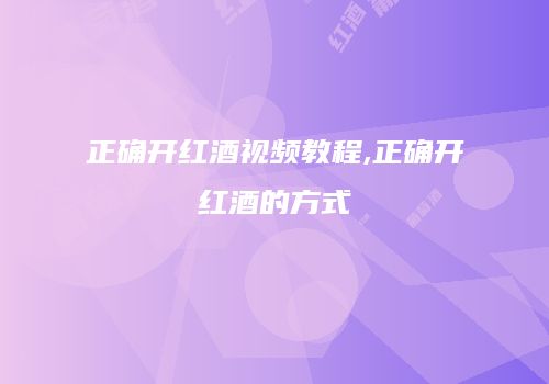 正确开红酒视频教程,正确开红酒的方式