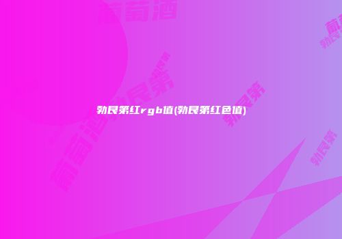 勃艮第红rgb值(勃艮第红色值)
