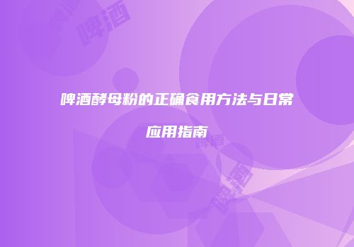 啤酒酵母粉的正确食用方法与日常应用指南