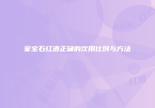 蒙宝石红酒正确的饮用比例与方法