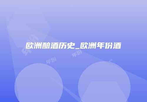 欧洲酿酒历史_欧洲年份酒