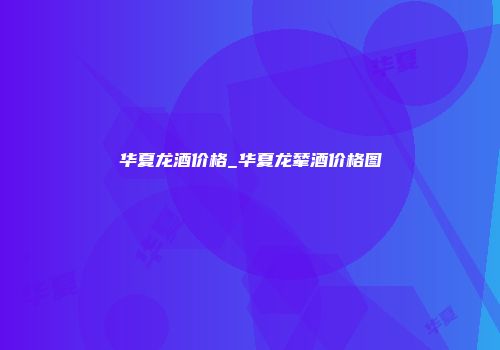 华夏龙酒价格_华夏龙辇酒价格图