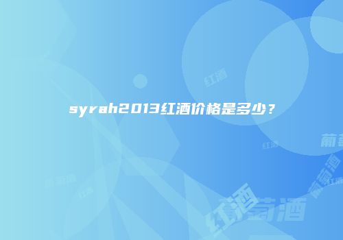 syrah2013红酒价格是多少？