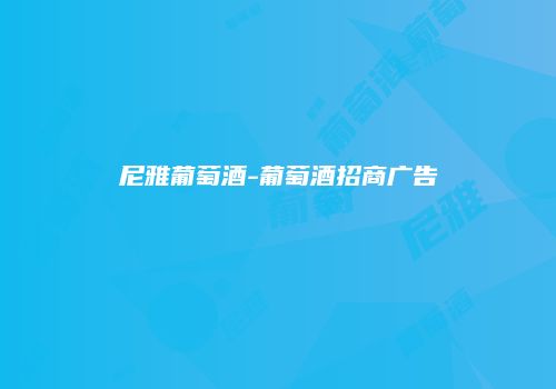尼雅葡萄酒-葡萄酒招商广告