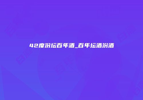 42度汾坛百年酒_百年坛酒汾酒