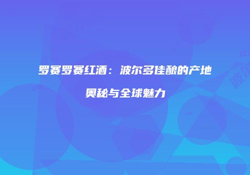 罗赛罗赛红酒：波尔多佳酿的产地奥秘与全球魅力