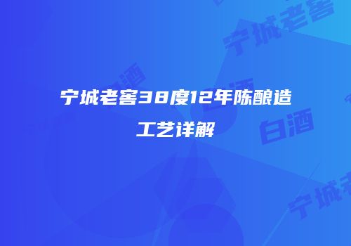 宁城老窖38度12年陈酿造工艺详解