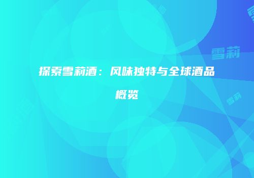 探索雪莉酒：风味独特与全球酒品概览