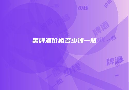 黑牌酒价格多少钱一瓶