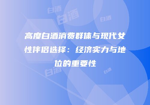 高度白酒消费群体与现代女性伴侣选择：经济实力与地位的重要性