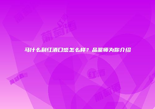 马什么利红酒口感怎么样？品鉴师为你介绍
