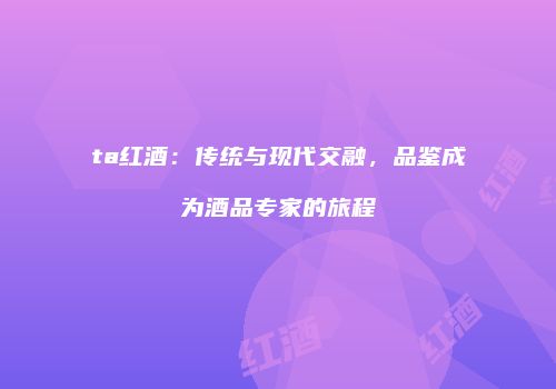 ta红酒：传统与现代交融，品鉴成为酒品专家的旅程